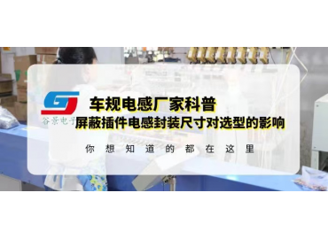 國(guó)產(chǎn)車(chē)規(guī)電感廠(chǎng)家科普屏蔽插件電感封裝尺寸對(duì)選型有什么影響